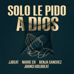 SOLO LE PIDO A DIOS - NAHUE CR, BENJA SANCHEZ, JJ BEAT, JUANCI GOLDBEAT